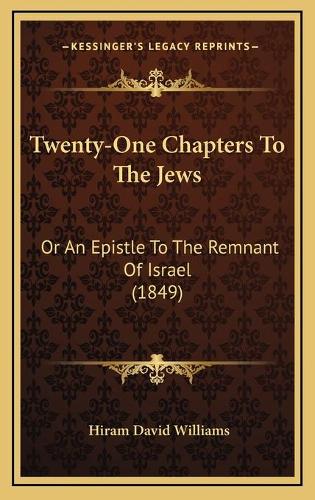 Twenty-One Chapters To The Jews: Or An Epistle To The Remnant Of Israel (1849)