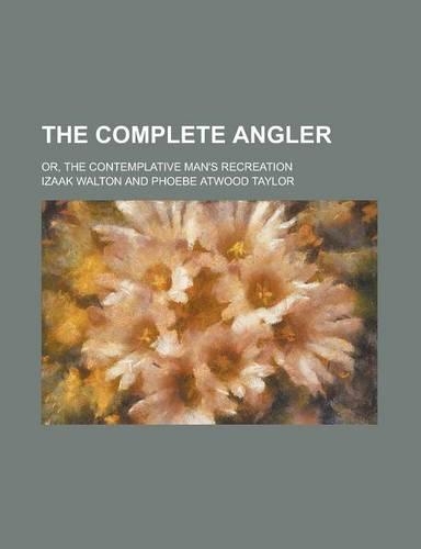 The Complete Angler; Or, the Contemplative Man's Recreation