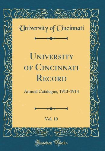 University of Cincinnati Record, Vol. 10: Annual Catalogue, 1913-1914 (Classic Reprint)