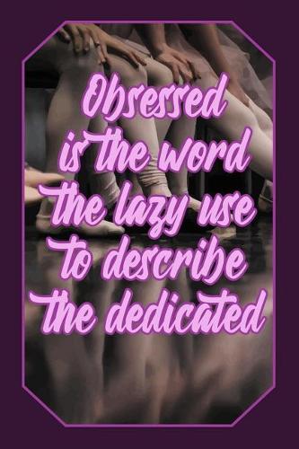 Obsessed Is the Word the Lazy Use to Describe the Dedicated