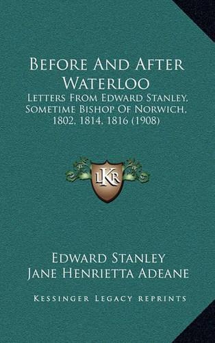 Before and After Waterloo: Letters from Edward Stanley, Sometime Bishop of Norwich, 1802, 1814, 1816 (1908)