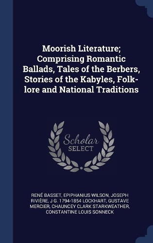 Moorish Literature; Comprising Romantic Ballads, Tales of the Berbers, Stories of the Kabyles, Folk-lore and National Traditions