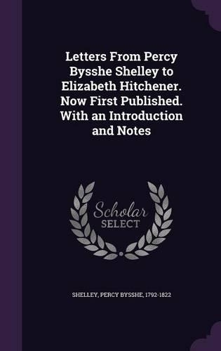 Letters from Percy Bysshe Shelley to Elizabeth Hitchener. Now First Published. with an Introduction and Notes