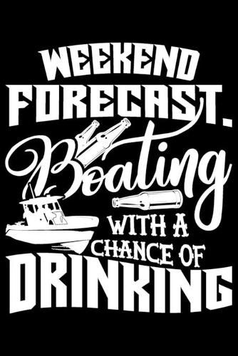 Weekend Forecast. Boating With A Chance Of Drinking: Weekend Forecast Boating With A Chance Of Drinking Gift 6x9 Journal Gift Notebook with 125 Lined Pages