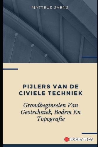Pijlers Van De Civiele Techniek: Grondbeginselen Van Geotechniek, Bodem En Topografie(Fundamentele Principes in de Civiele Techniek)
