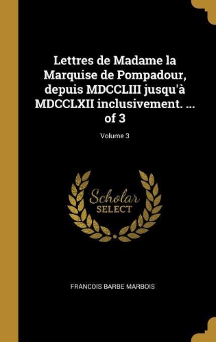 Lettres de Madame la Marquise de Pompadour, depuis MDCCLIII jusqu'à MDCCLXII inclusivement. ... of 3; Volume 3