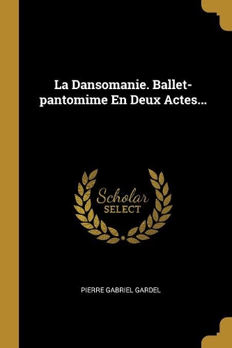 La Dansomanie. Ballet-pantomime En Deux Actes...