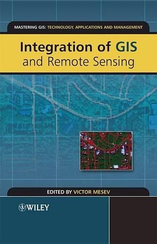Integration of GIS and Remote Sensing: (19 Mastering GIS: Technol, Applications & Mgmnt)