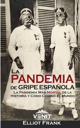 La Pandemia de Gripe Española: La Pandemia Más Mortal de la Historia y Cómo Cambió el Mundo