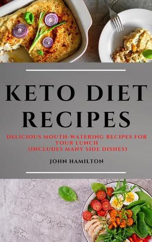 Keto Diet Recipes: Delicious Mouth-Watering Recipes for Your Lunch (Includes Many Side Dishes)