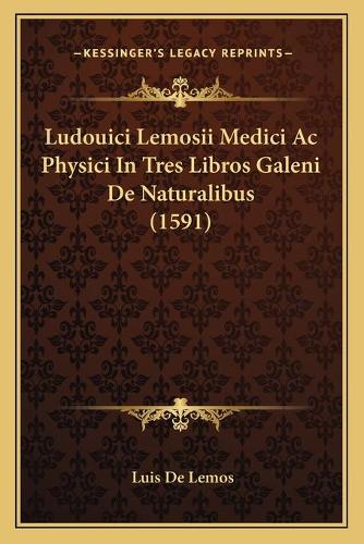 Ludouici Lemosii Medici Ac Physici In Tres Libros Galeni De Naturalibus (1591)