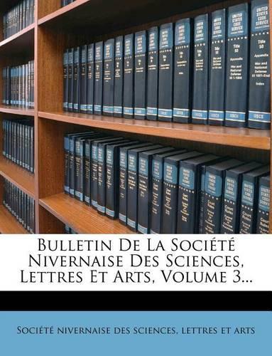 Bulletin de La Societe Nivernaise Des Sciences, Lettres Et Arts, Volume 3...