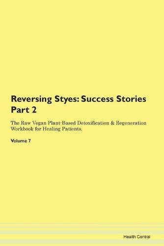 Reversing Styes: Success Stories Part 2 The Raw Vegan Plant-Based Detoxification & Regeneration Workbook for Healing Patients. Volume 7