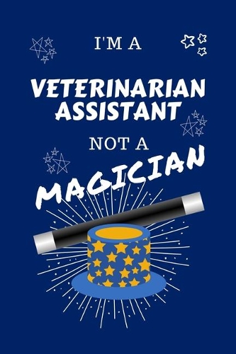 I'm A Veterinary Assistant Not A Magician: Perfect Gag Gift For A Entertainer Who Happens To NOT Be A Magician! - Blank Lined Notebook Journal - 100 Pages 6 x 9 Format - Office - Work - Job -