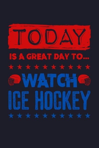 Today Is a Great Day to Watch Ice Hockey: Blank Lined Journal to Write in - Ruled Writing Notebook