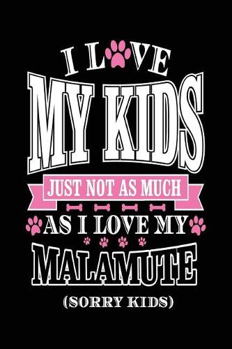 I Love My Kids Just Not As Much As I Love My Malamute (Sorry Kids): Pretty Journals For Women (notebook, journal, diary)