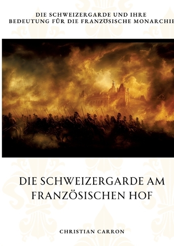 Die Schweizergarde am Französischen Hof: Die Schweizergarde und ihre Bedeutung für die französische Monarchie