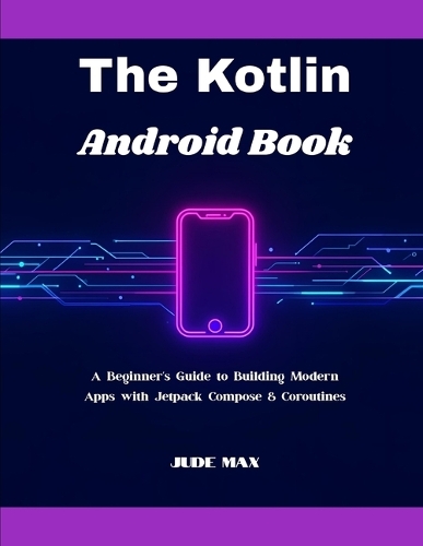 The Kotlin Android Book: A Beginner's Guide to Building Modern Apps with Jetpack Compose & Coroutines