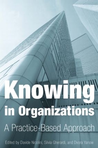 Knowing in Organizations: A Practice-Based Approach: A Practice-Based Approach
