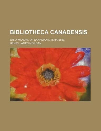 Bibliotheca Canadensis; Or, a Manual of Canadian Literature