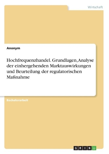 Hochfrequenzhandel. Grundlagen, Analyse der einhergehenden Marktauswirkungen und Beurteilung der regulatorischen Maßnahme