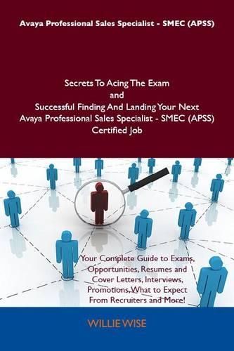 Avaya Professional Sales Specialist - Smec (Apss) Secrets to Acing the Exam and Successful Finding and Landing Your Next Avaya Professional Sales Specialist - Smec (Apss) Certified Job