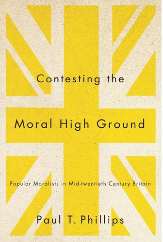 Contesting the Moral High Ground: Popular Moralists in Mid-Twentieth-Century Britain(McGill-Queen's Studies in the History of Religion)