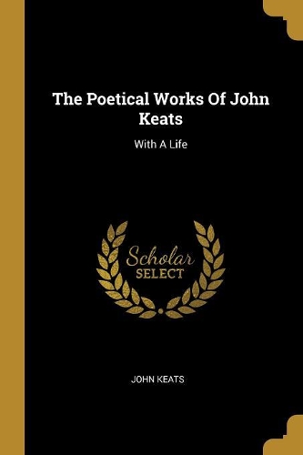 The Poetical Works Of John Keats: With A Life