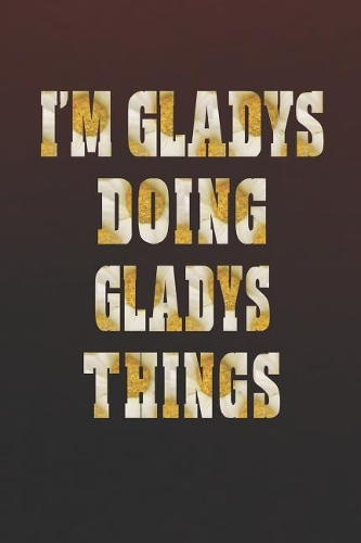 I'm Gladys Doing Gladys Things: First Name Funny Sayings Personalized Customized Names Women Girl Mother's Day Gift Notebook Journal