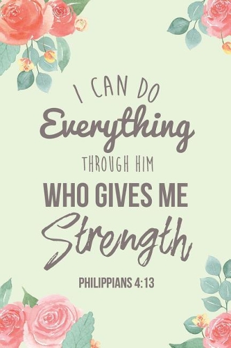 I Can Do Everything Through Him Who Gives Me Strength Philippians 4: 13: Inspirational College Ruled Notebook/Journal