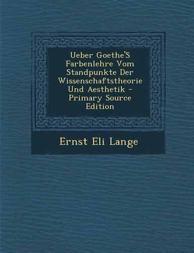 Ueber Goethe's Farbenlehre Vom Standpunkte Der Wissenschaftstheorie Und Aesthetik - Primary Source Edition