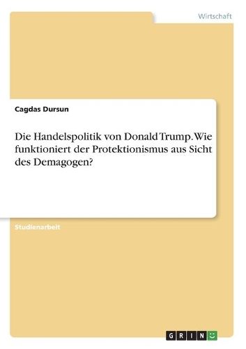 Die Handelspolitik von Donald Trump. Wie funktioniert der Protektionismus aus Sicht des Demagogen?