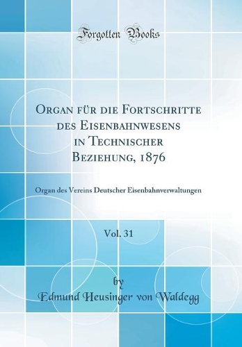 Organ für die Fortschritte des Eisenbahnwesens in Technischer Beziehung, 1876, Vol. 31: Organ des Vereins Deutscher Eisenbahnverwaltungen (Classic Reprint)