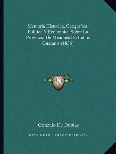 Memoria Historica, Geografica, Politica Y Economica Sobre La Provincia De Misiones De Indios Guaranis (1836)