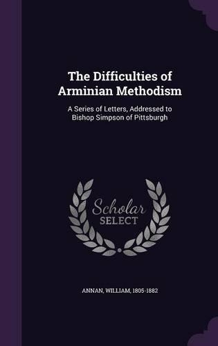 The Difficulties of Arminian Methodism: A Series of Letters, Addressed to Bishop Simpson of Pittsburgh