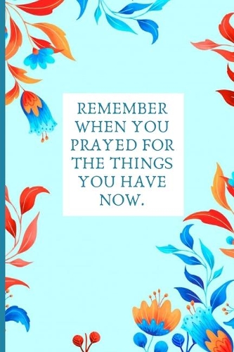 Remember when you prayed for the things you have now.: Gratitude Journal For Women Notebook Contains 150 Unique Flower Artifact Designed Lined Pages Diary / Gratitude / Praise / Indebtedness / Wisdom / M