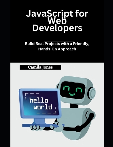 JavaScript for Web Developers: Build Real Projects with a Friendly, Hands-On Approach