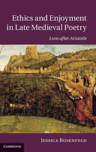 Ethics and Enjoyment in Late Medieval Poetry: Love after Aristotle(Series Number 85 Cambridge Studies in Medieval Literature)