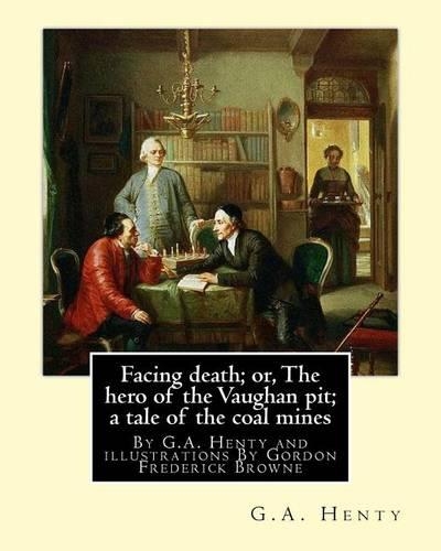 Facing death; or, The hero of the Vaughan pit; a tale of the coal mines: By G.A. Henty and illustrations By Gordon Frederick Browne (15 April 1858 - 27 May 1932) was an English artist and children's book illustrator in th