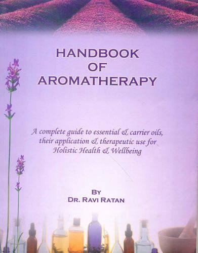 Handbook of Aromatherapy: A Complete Guide to Essential and Carrier Oils, Their Application and Therapeutic Use