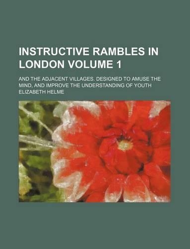 Instructive Rambles in London Volume 1; And the Adjacent Villages. Designed to Amuse the Mind, and Improve the Understanding of Youth