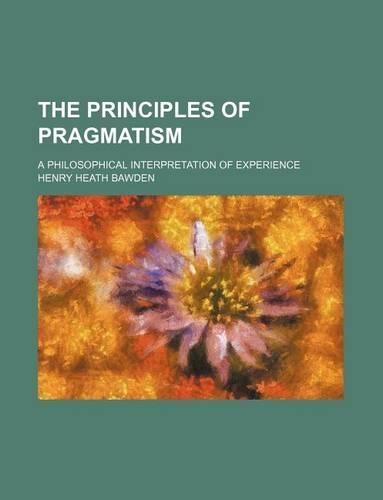 The Principles of Pragmatism; A Philosophical Interpretation of Experience