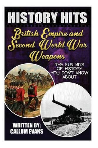 The Fun Bits of History You Don't Know about British Empire and Second World War Weapons: Illustrated Fun Learning for Kids