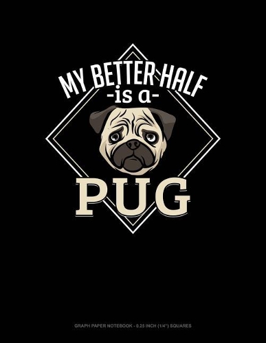 My Better Half Is a Pug: Graph Paper Notebook - 0.25 Inch (1/4) Squares