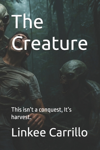 The Creature: This isn't a conquest, It's harvest.