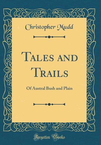 Tales and Trails: Of Austral Bush and Plain (Classic Reprint)