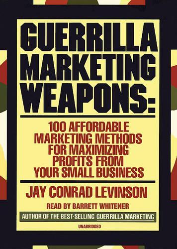 Guerrilla Marketing Weapons: 100 Affordable Marketing Methods for Maximizing Profits from Your Small Business