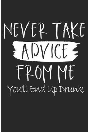Never Take Advice From Me You'll End Up Drunk: Day Beer Drinker Blank Lined Note Book