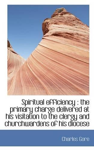 Spiritual Efficiency: The Primary Charge Delivered at His Visitation to the Clergy and Churchwarden