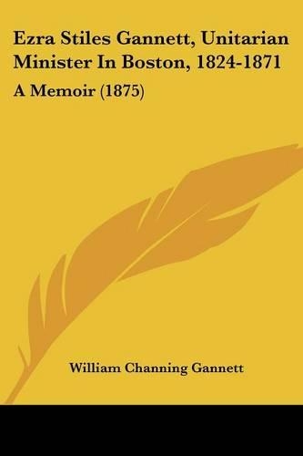 Ezra Stiles Gannett, Unitarian Minister In Boston, 1824-1871: A Memoir (1875)